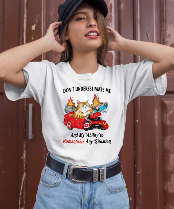 Dont Underestimate Me And My Ability To Ramanticize Any Situation Shirt