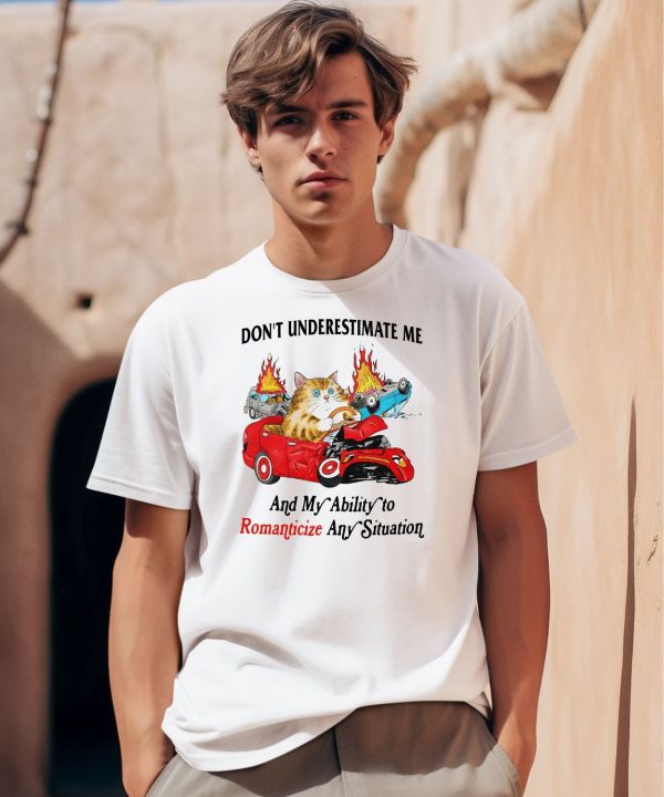 Dont Underestimate Me And My Ability To Ramanticize Any Situation Shirt0