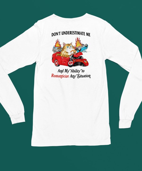 Dont Underestimate Me And My Ability To Ramanticize Any Situation Shirt4