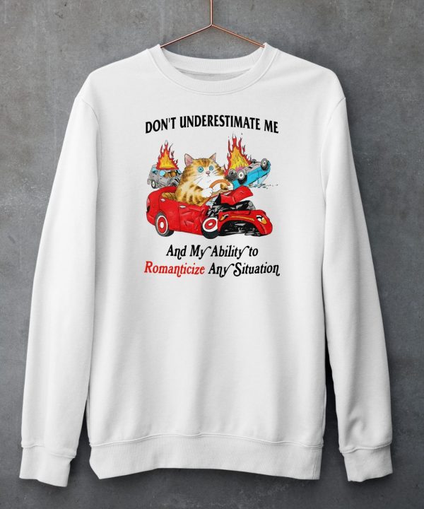 Dont Underestimate Me And My Ability To Ramanticize Any Situation Shirt6