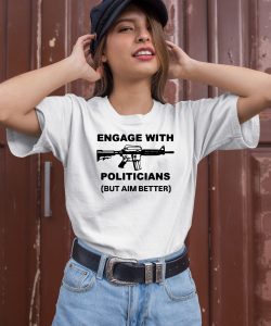 Engage With Politicians But Aim Better Shirt1