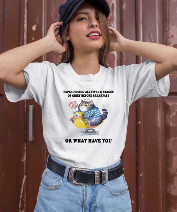 Experiencing All Five Stages Of Grief Before Breakfast Shirt1