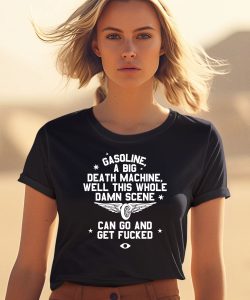 Gasoline A Big Death Machine Well This Whole Damn Scene Shirt