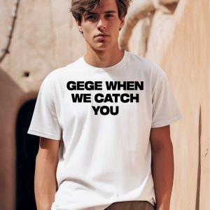 Gege When We Catch You Shirt