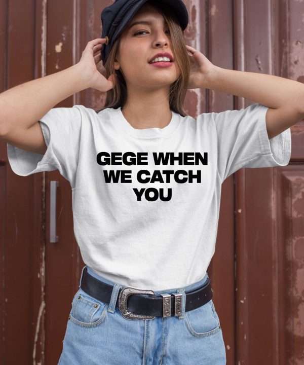 Gege When We Catch You Shirt1