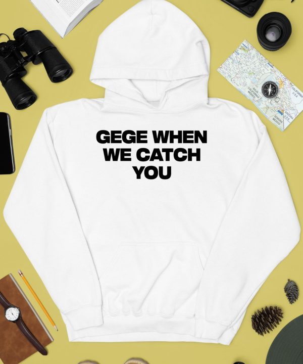 Gege When We Catch You Shirt2