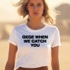 Gege When We Catch You Shirt3