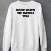 Gege When We Catch You Shirt6