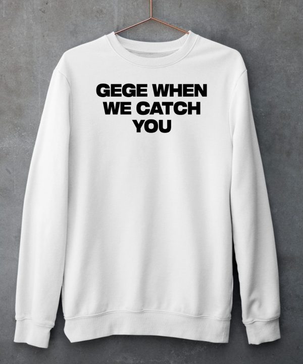 Gege When We Catch You Shirt6