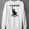 Get Your Own Freedom Were Full Here Shirt6