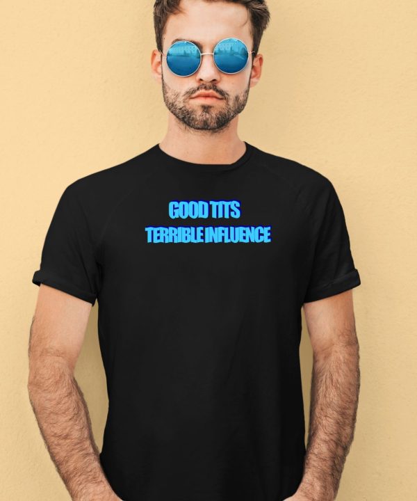 Good Tits Terrible Influence Shirt4