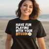 Have Fun Playing With Your Bitcoin Shirt1