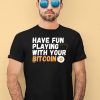 Have Fun Playing With Your Bitcoin Shirt4