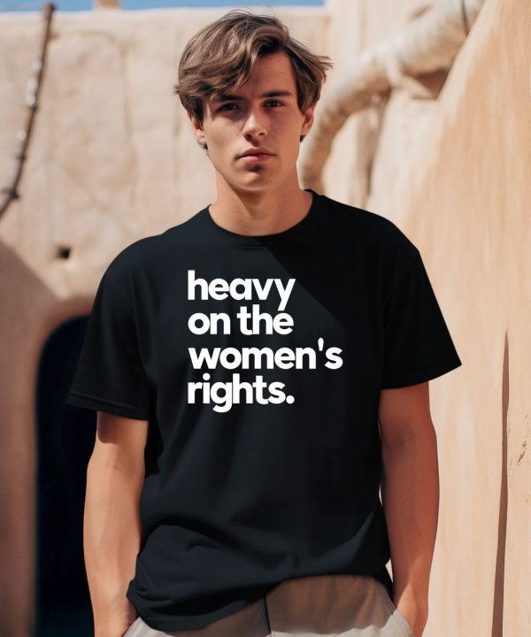 Heavy On The Womens Rights Shirt 1