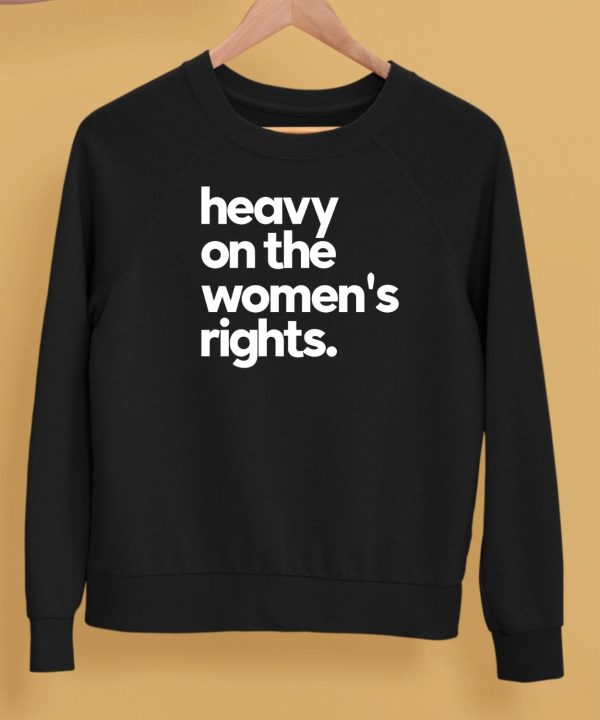 Heavy On The Womens Rights Shirt5 1