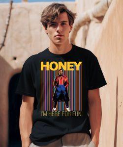 Honey Im Here For Fun Shirt2