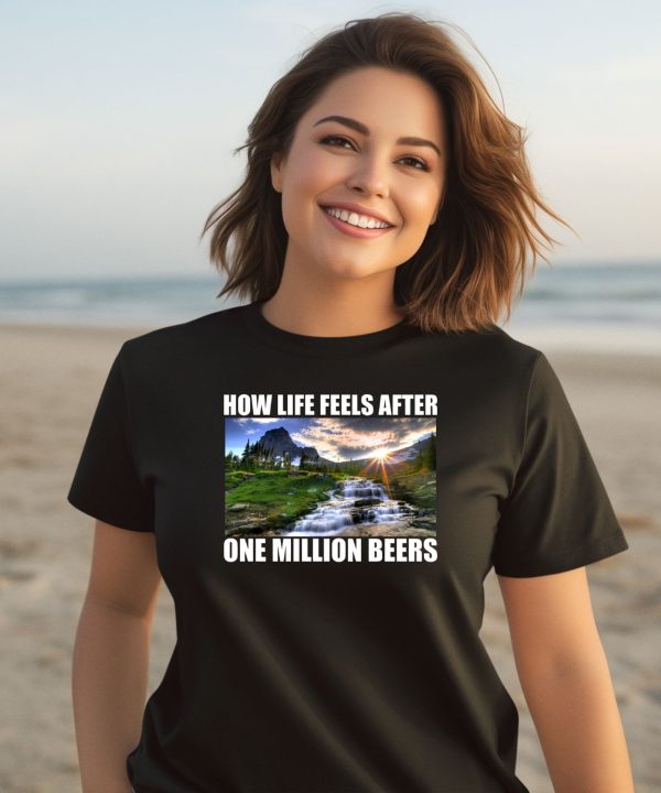 How Life Feels After One Million Beers Shirt1