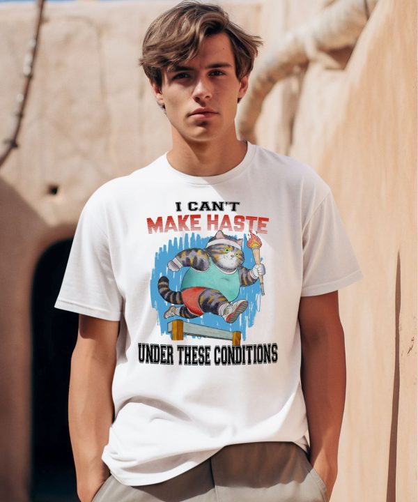 I Cant Make Haste Under These Conditions Shirt