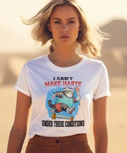 I Cant Make Haste Under These Conditions Shirt3