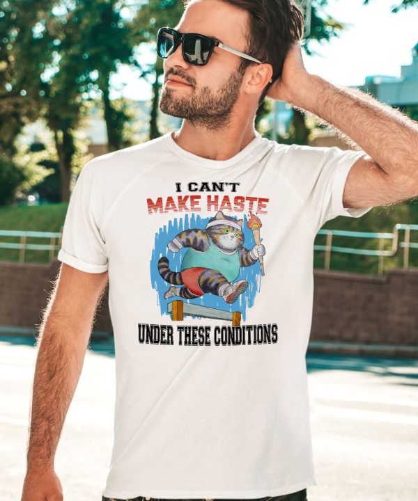 I Cant Make Haste Under These Conditions Shirt5