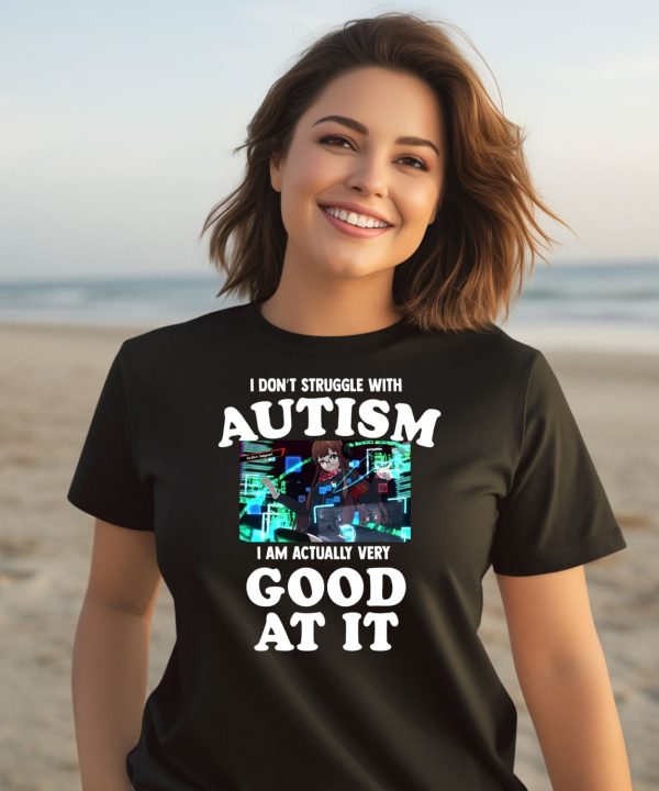 I Dont Struggle With Autism I Am Actually Very Good At It Shirt