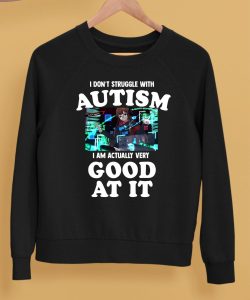 I Dont Struggle With Autism I Am Actually Very Good At It Shirt5