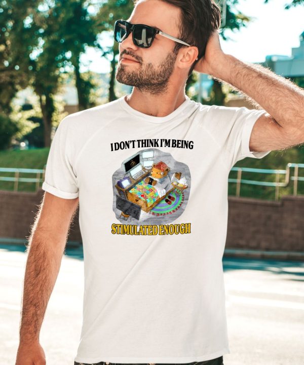 I Dont Think Im Being Stimulated Enough Shirt5