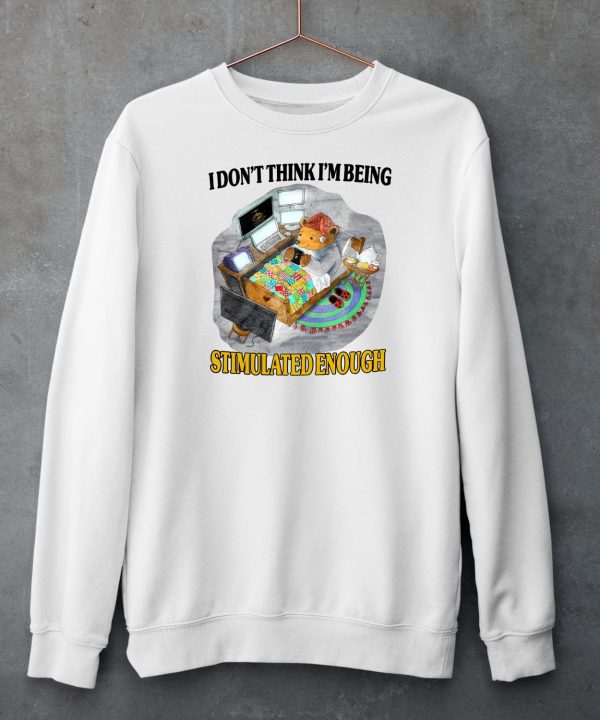 I Dont Think Im Being Stimulated Enough Shirt6