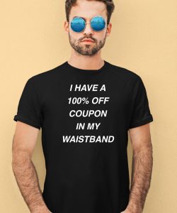 I Have A 100 Off Coupon In My Waistband Shirt4