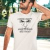 I Hope I Dont Have To Have Sex Today By Renaissance Man Shirt5