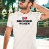 I Love Big Nosed Women Shirt5