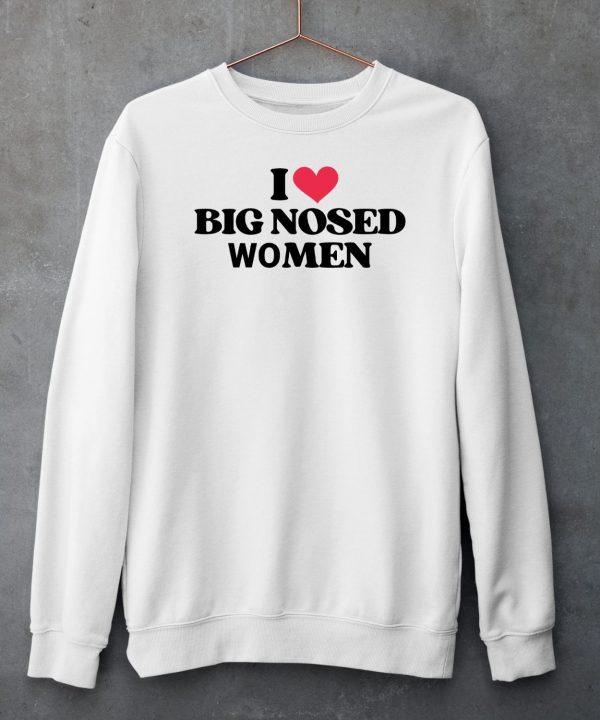 I Love Big Nosed Women Shirt6