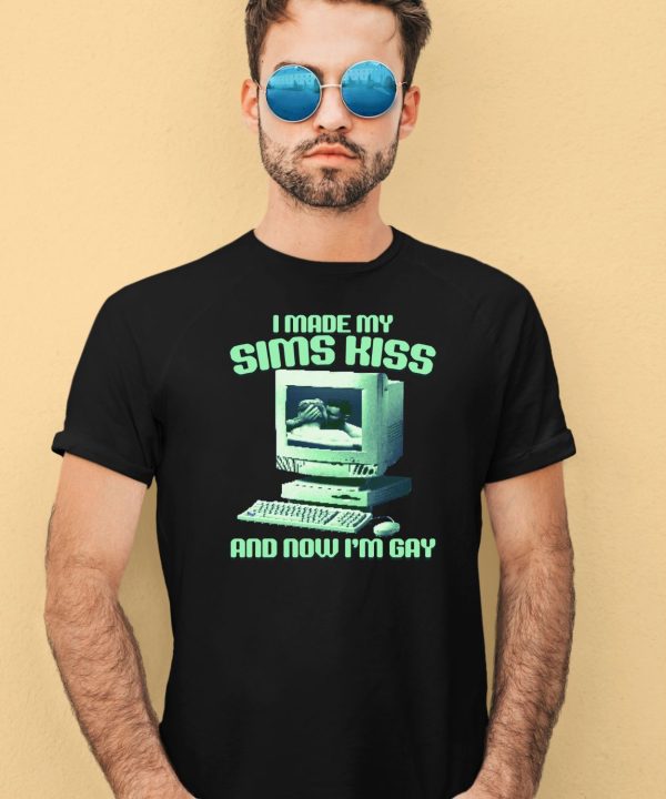 I Made My Sims Kiss And Now Im Gay Shirt4