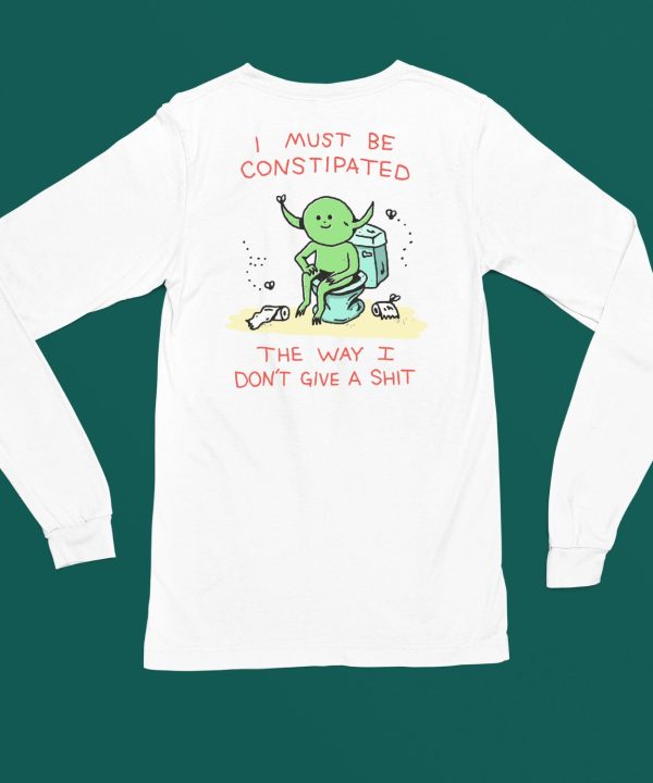 I Must Be Constipated The Way I Dont Give A Shit Shirt4