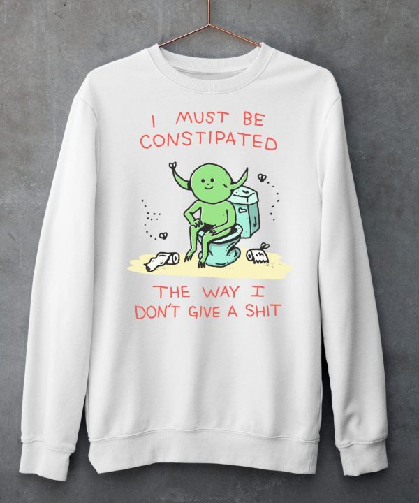 I Must Be Constipated The Way I Dont Give A Shit Shirt6