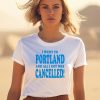 I Went To Portland And All I Got Was Cancelled Shirt3