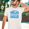 I Went To Portland And All I Got Was Cancelled Shirt5