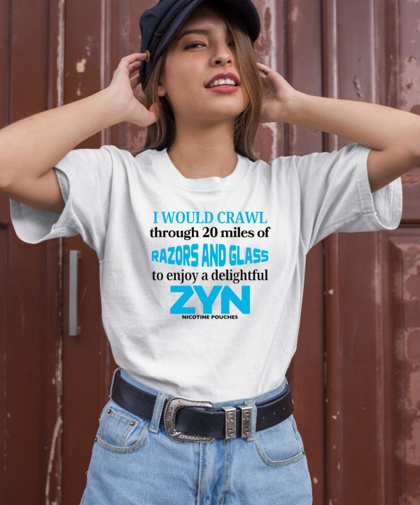 I Would Crawl Through 20 Miles Of Razors And Glass To Enjoy A Delightful Zyn Shirt1