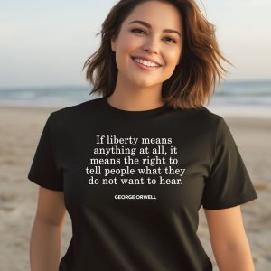 If Liberty Means The Right To Tell People What They Do Not Want To Hear Shirt