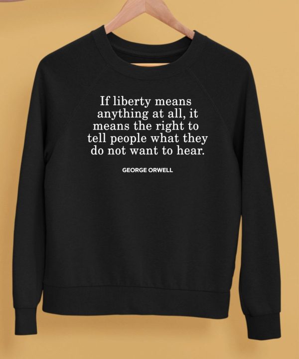 If Liberty Means The Right To Tell People What They Do Not Want To Hear Shirt5