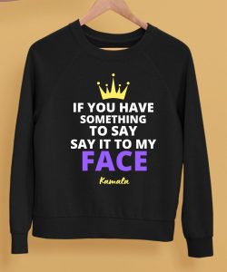 If You Have Something To Say It To My Face Kamala Harris Shirt5