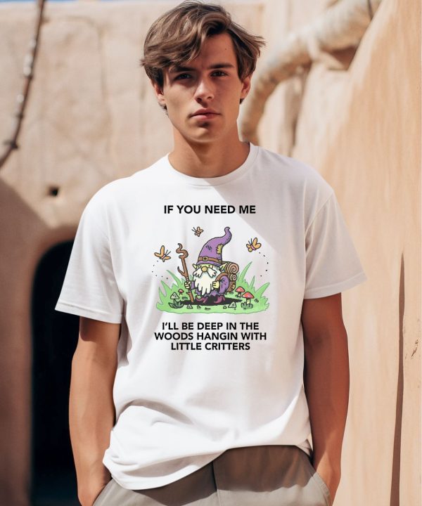 If You Need Me Ill Be Deep In The Woods Hangin With Little Critters Shirt0