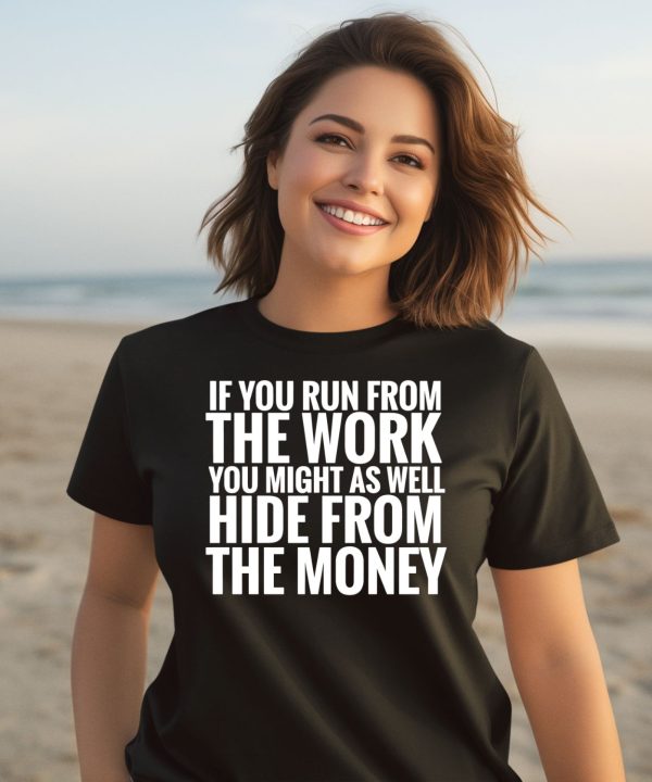 If You Run From The Work You Might As Well Hide From The Money Shirt1