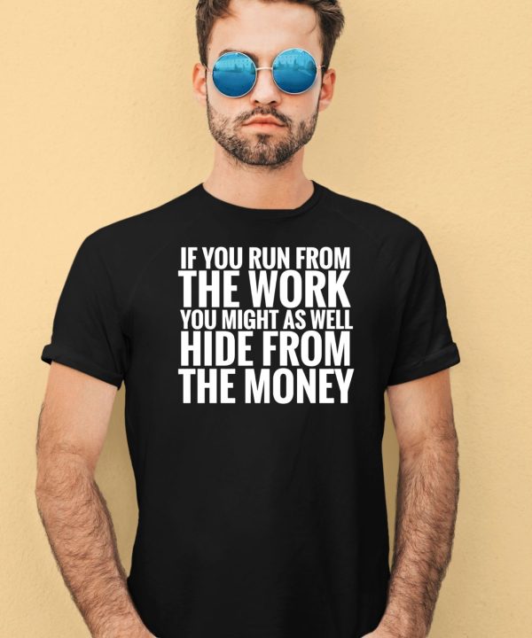 If You Run From The Work You Might As Well Hide From The Money Shirt4