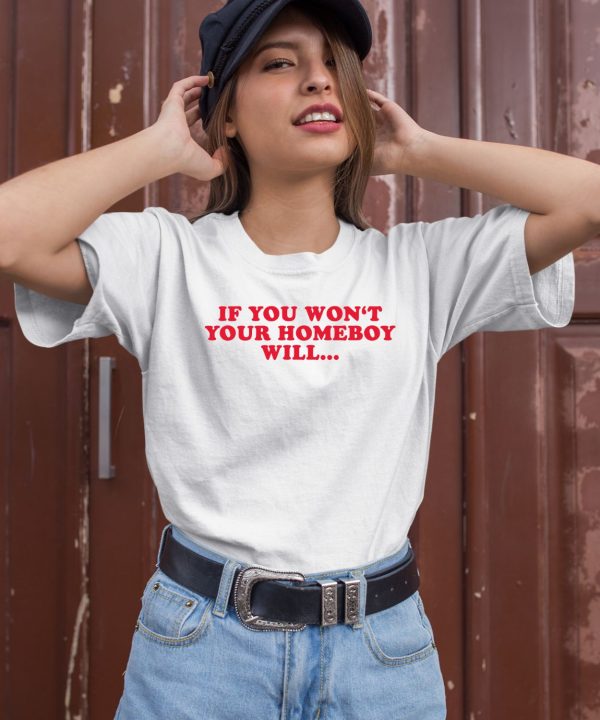 If You Wont Your Homeboy Will Shirt1