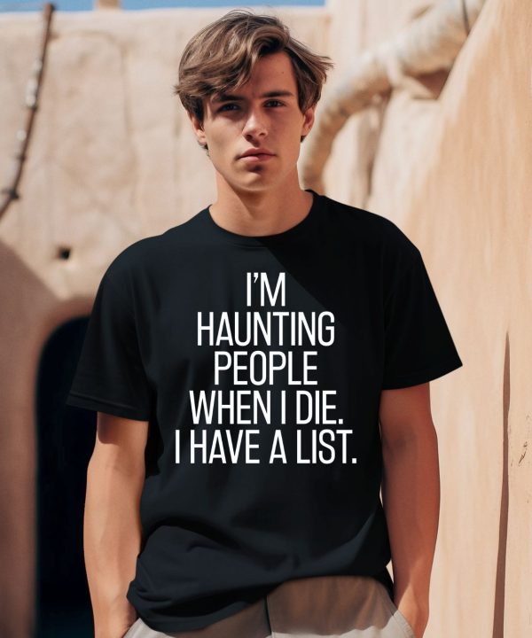 Im Haunting People When I Die I Have A List Shirt