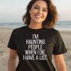 Im Haunting People When I Die I Have A List Shirt1