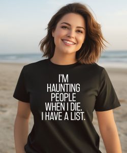 Im Haunting People When I Die I Have A List Shirt1