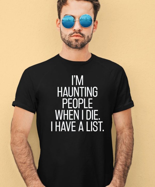 Im Haunting People When I Die I Have A List Shirt4