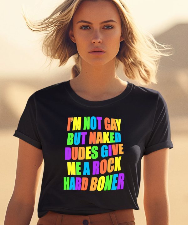 Im Not Gay But Naked Dudes Give Me A Rock Hard Boner Shirt